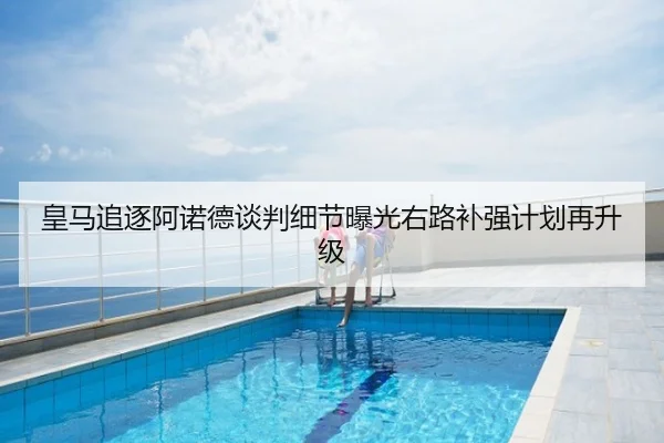 皇马追逐阿诺德谈判细节曝光右路补强计划再升级