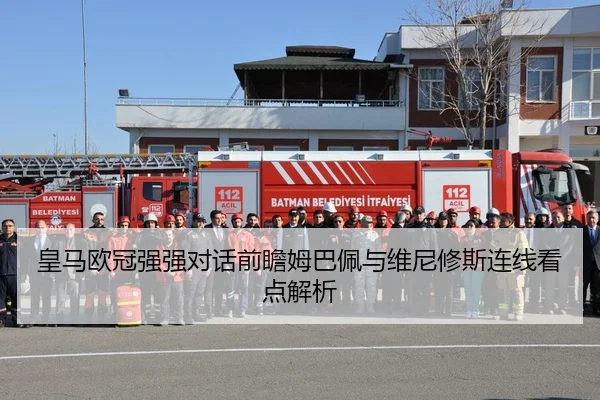 皇马欧冠强强对话前瞻姆巴佩与维尼修斯连线看点解析